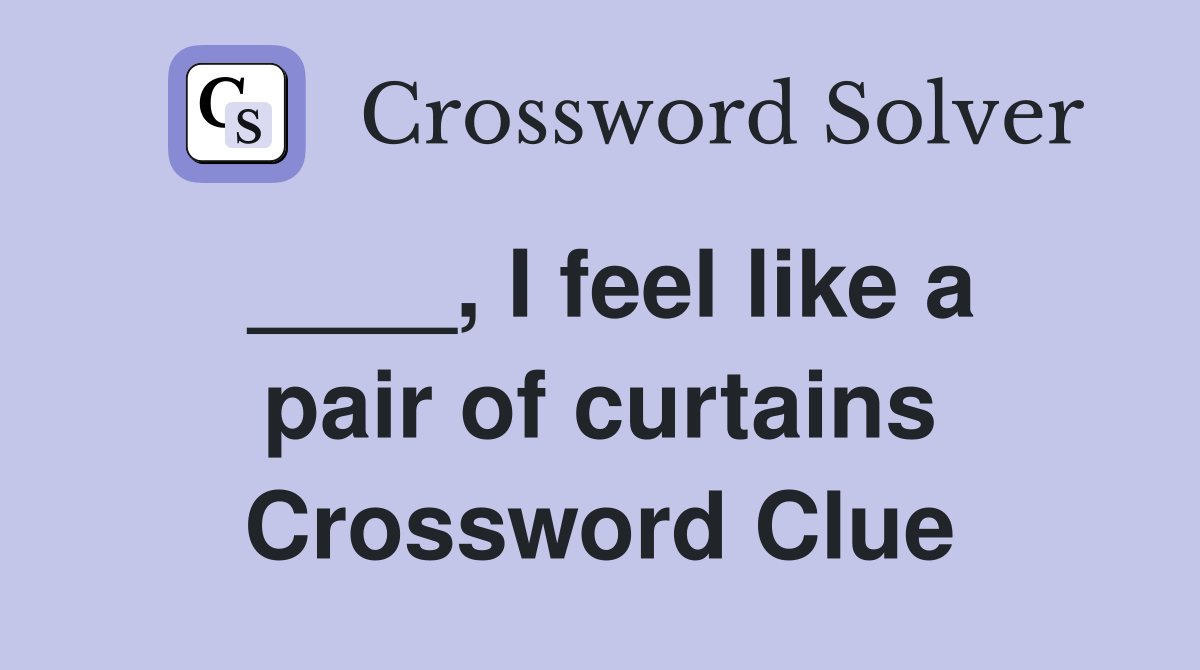 I feel like a pair of curtains Crossword Clue Answers Crossword Solver